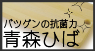 バツグンの抗菌力 青森ヒバ
